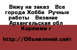 Вяжу на заказ - Все города Хобби. Ручные работы » Вязание   . Архангельская обл.,Коряжма г.